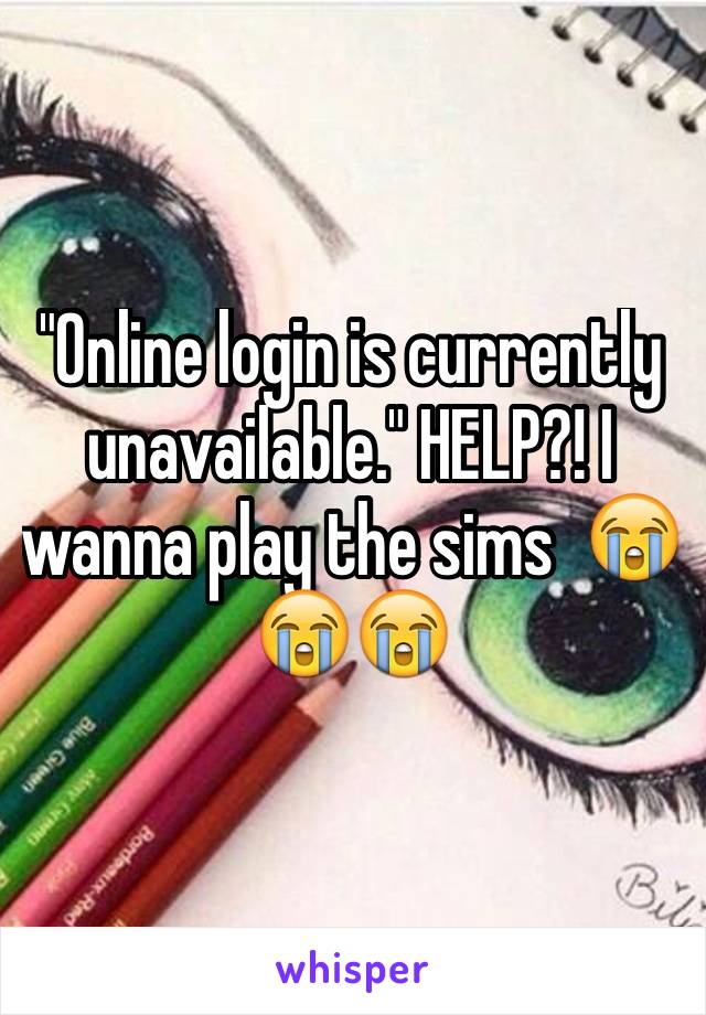 "Online login is currently unavailable." HELP?! I wanna play the sims  😭😭😭