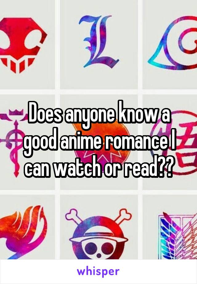 Does anyone know a good anime romance I can watch or read??