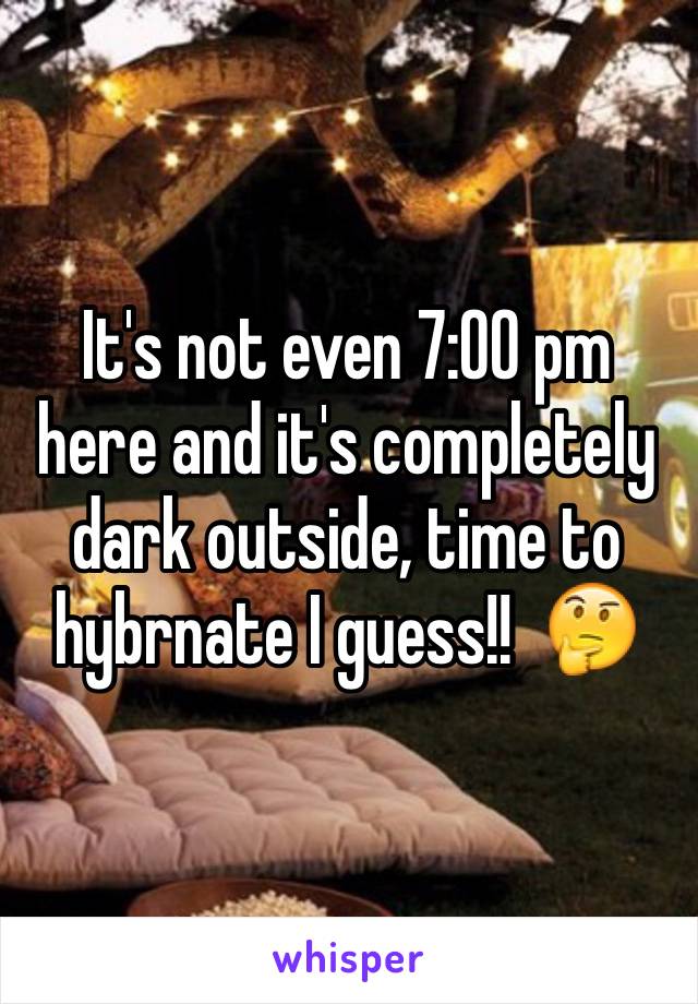 It's not even 7:00 pm here and it's completely dark outside, time to hybrnate I guess!!  🤔