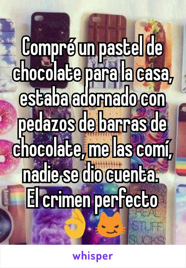 Compré un pastel de chocolate para la casa, estaba adornado con pedazos de barras de chocolate, me las comí, nadie se dio cuenta. 
El crimen perfecto 👌 😼