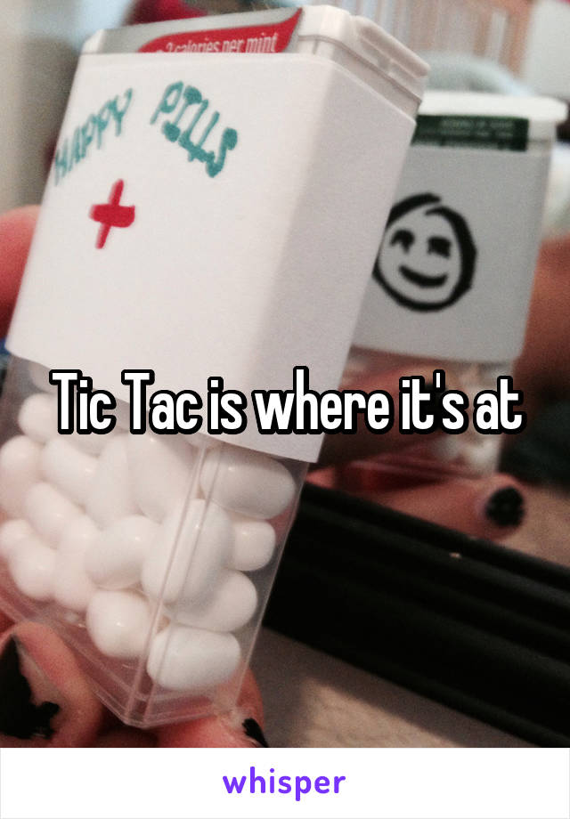 Tic Tac is where it's at