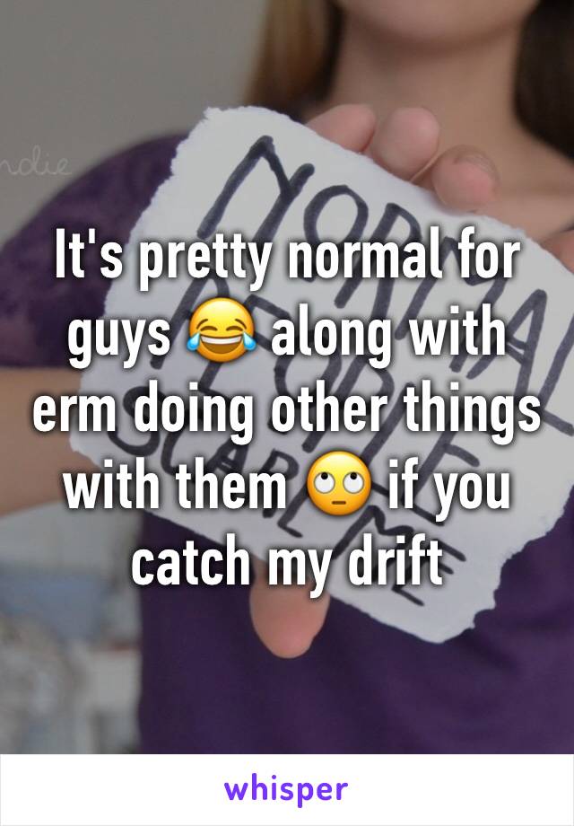 It's pretty normal for guys 😂 along with erm doing other things with them 🙄 if you catch my drift