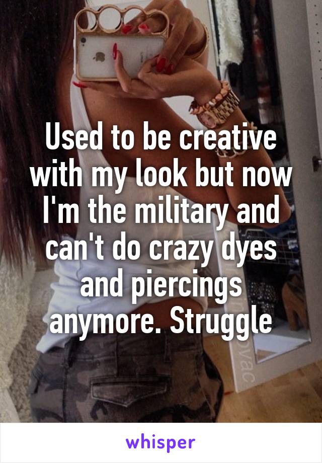 Used to be creative with my look but now I'm the military and can't do crazy dyes and piercings anymore. Struggle