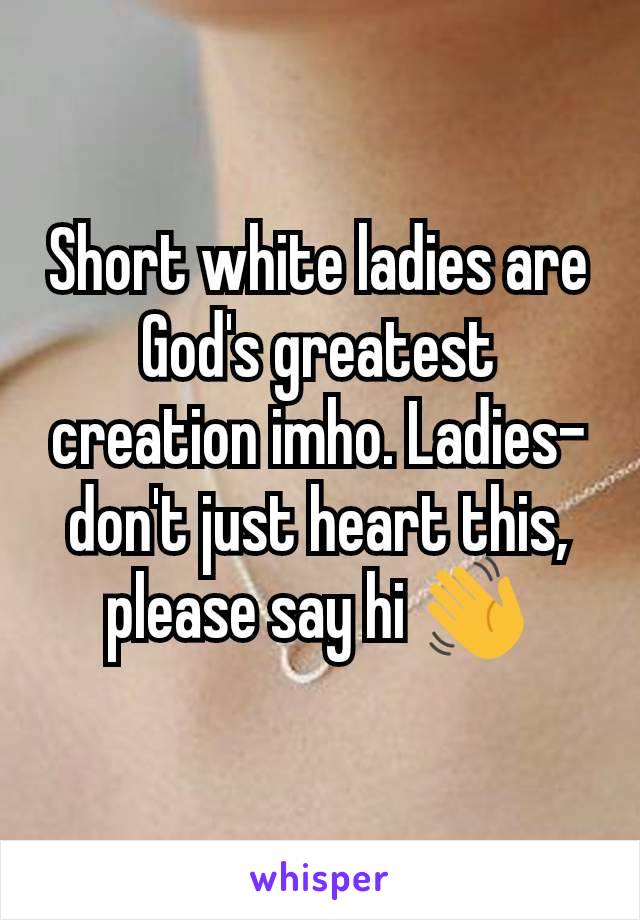 Short white ladies are God's greatest creation imho. Ladies- don't just heart this, please say hi 👋