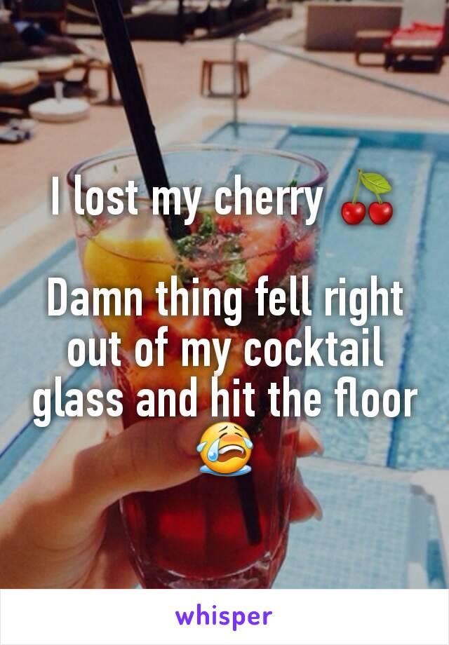 I lost my cherry 🍒

Damn thing fell right out of my cocktail glass and hit the floor 😭