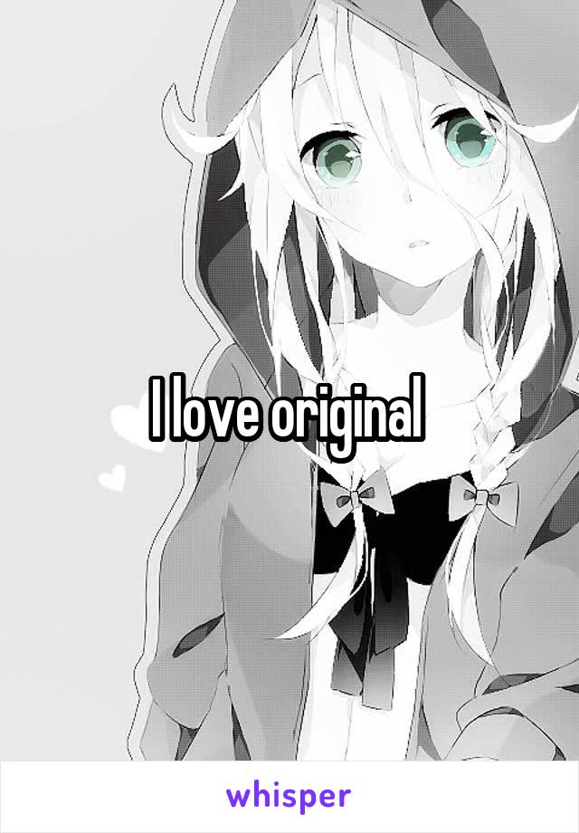 I love original 