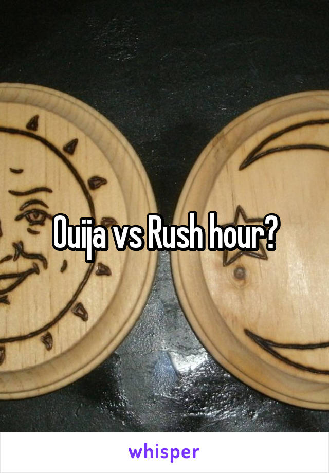 Ouija vs Rush hour?