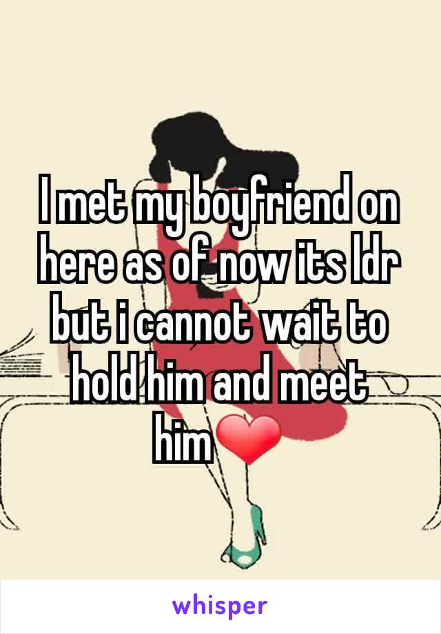 I met my boyfriend on here as of now its ldr but i cannot wait to hold him and meet him❤