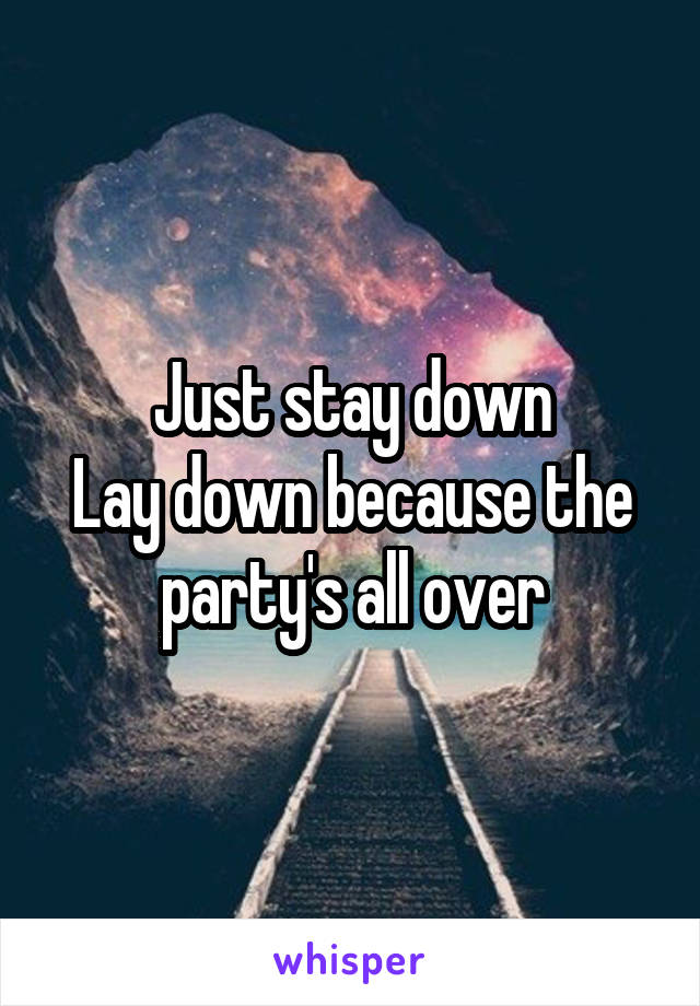 Just stay down
Lay down because the party's all over