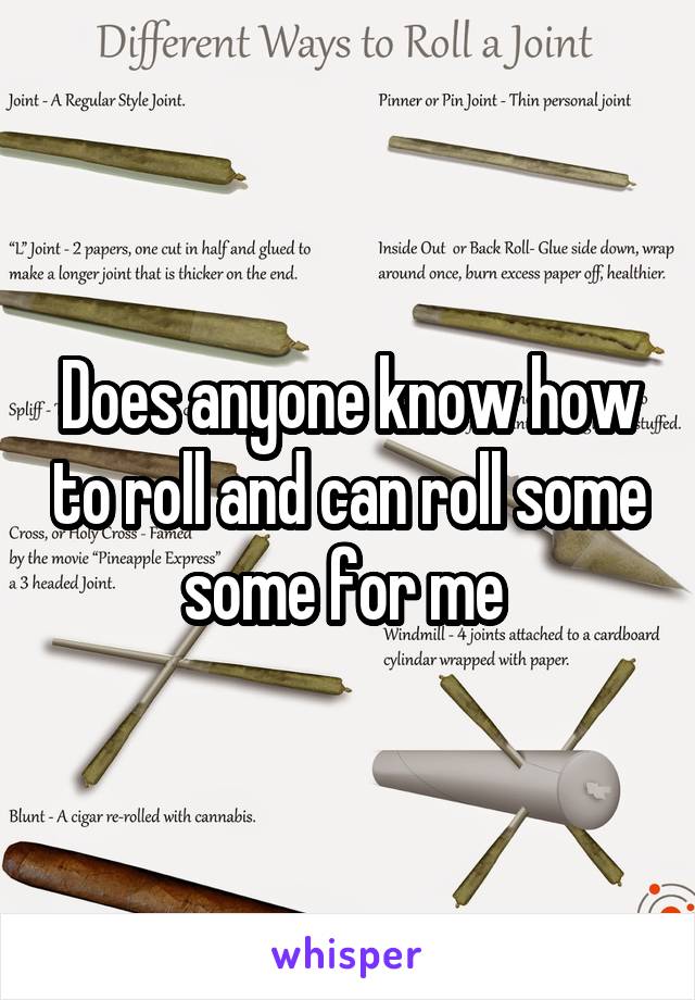 Does anyone know how to roll and can roll some some for me 