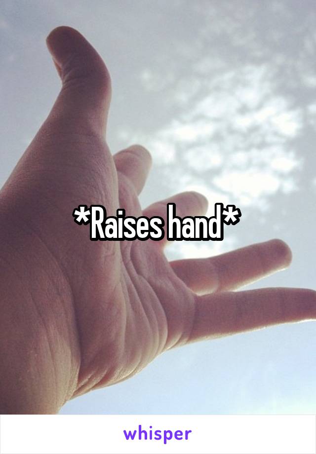 *Raises hand* 