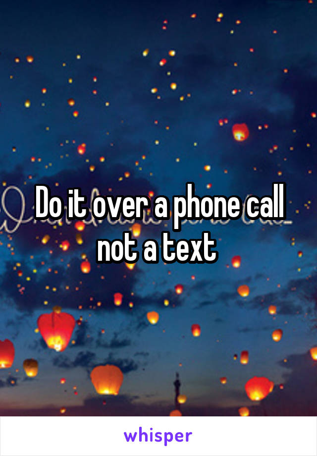 Do it over a phone call not a text 