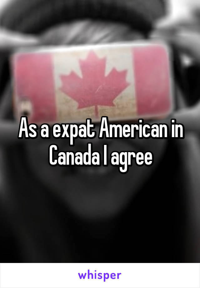 As a expat American in Canada I agree