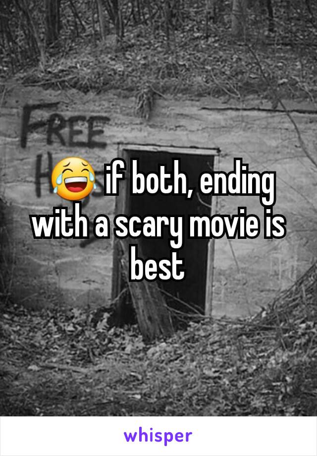  😂 if both, ending with a scary movie is best