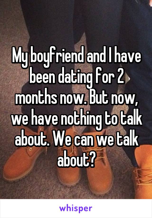 My boyfriend and I have been dating for 2 months now. But now, we have nothing to talk about. We can we talk about?