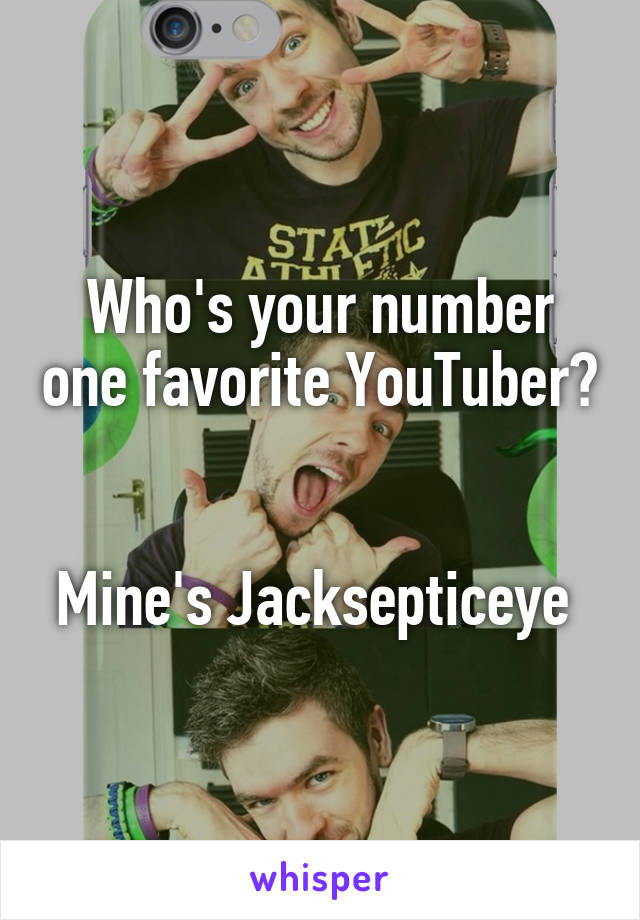 Who's your number one favorite YouTuber? 

Mine's Jacksepticeye 