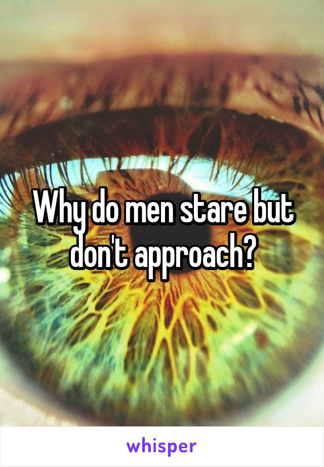 Why do men stare but don't approach?