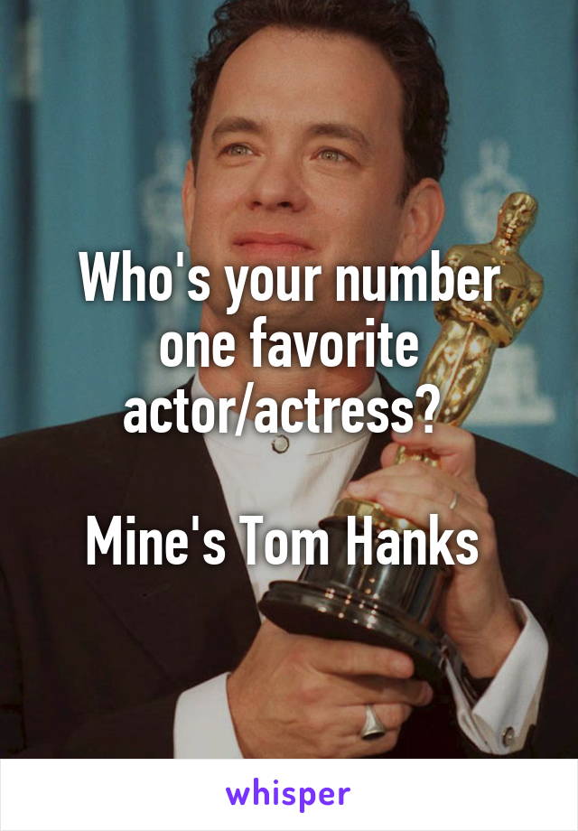 Who's your number one favorite actor/actress? 

Mine's Tom Hanks 