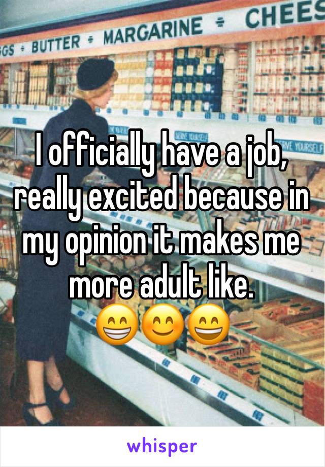 I officially have a job, really excited because in my opinion it makes me more adult like. 
😁😊😄