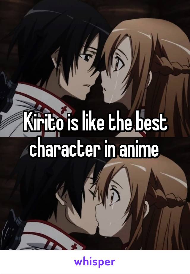 Kirito is like the best character in anime 