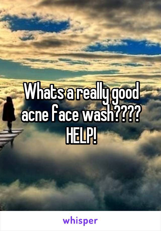 Whats a really good acne face wash???? HELP!