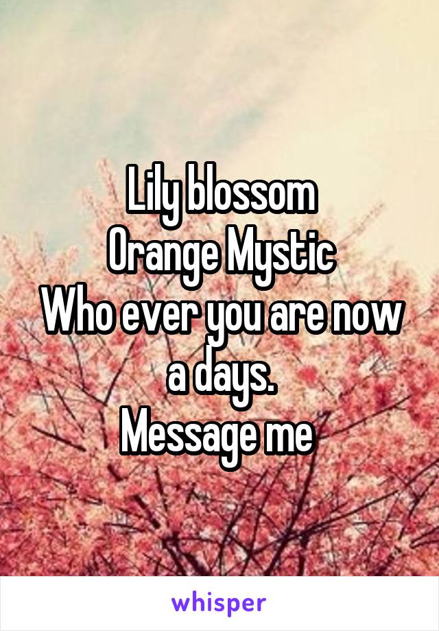 Lily blossom
Orange Mystic
Who ever you are now a days.
Message me 