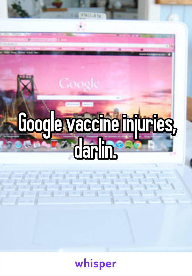 Google vaccine injuries, darlin. 