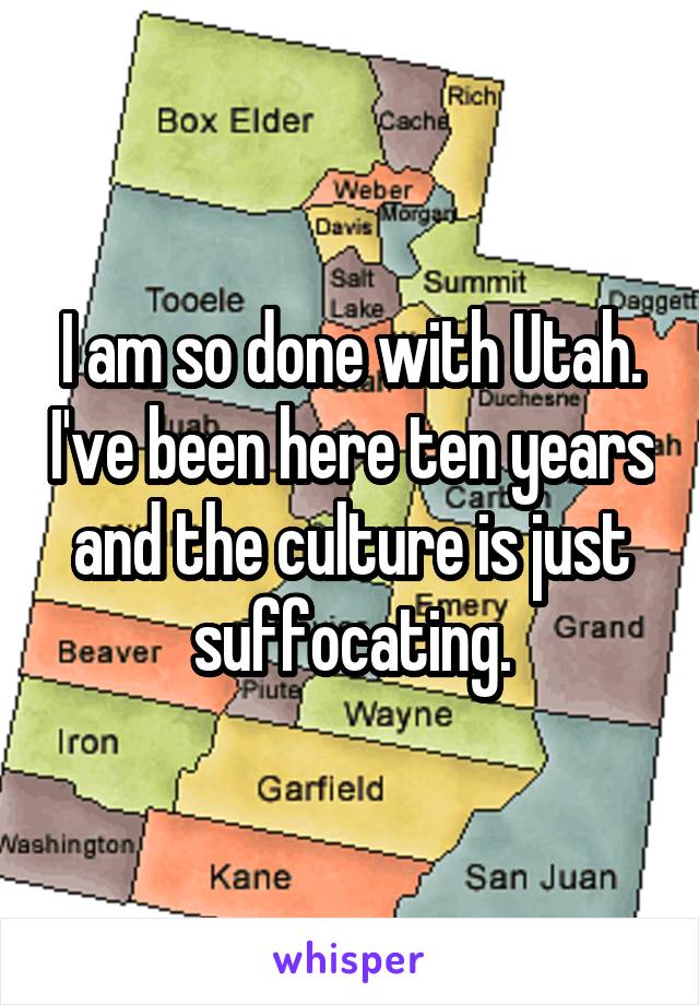 I am so done with Utah. I've been here ten years and the culture is just suffocating.