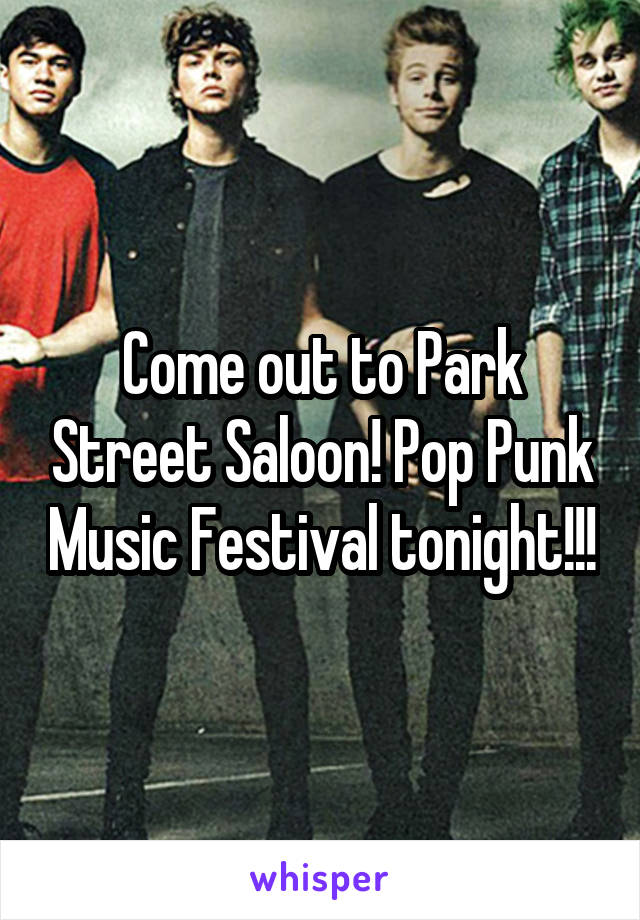 Come out to Park Street Saloon! Pop Punk Music Festival tonight!!!