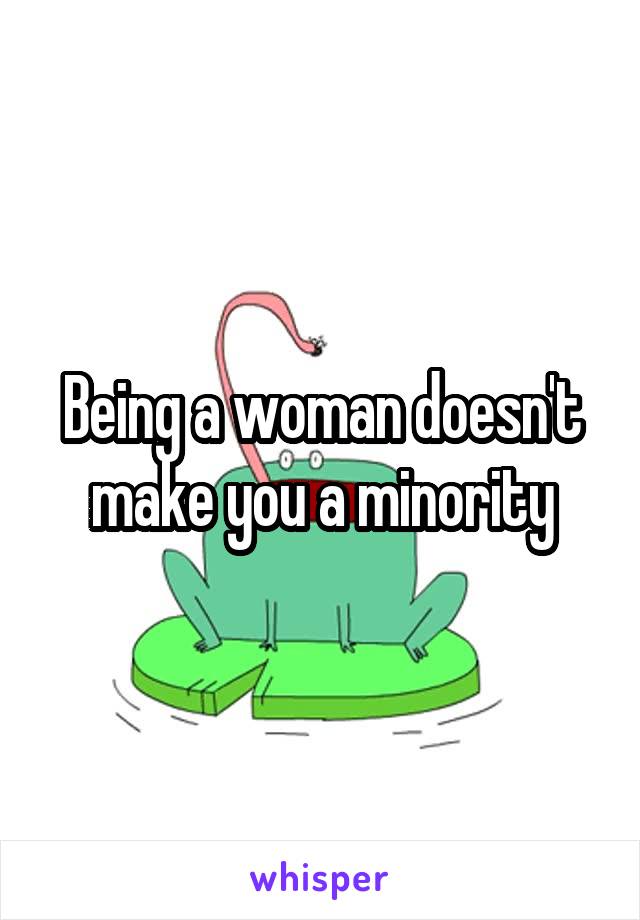 Being a woman doesn't make you a minority