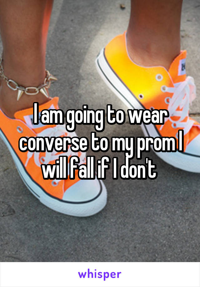 I am going to wear converse to my prom I will fall if I don't 