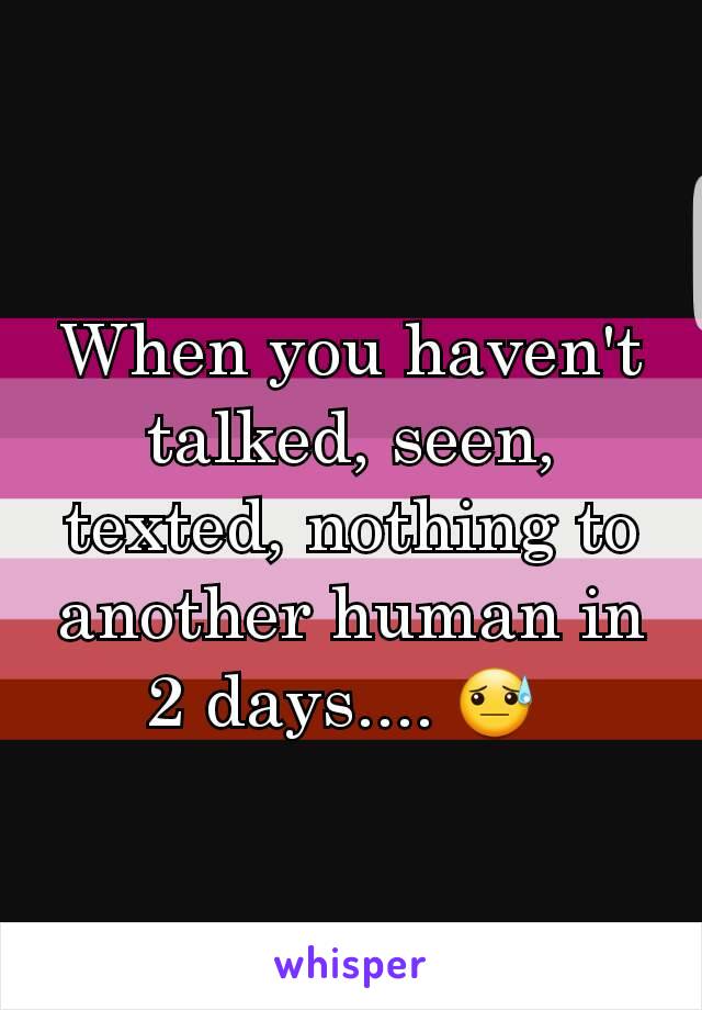 When you haven't talked, seen, texted, nothing to another human in 2 days.... 😓 