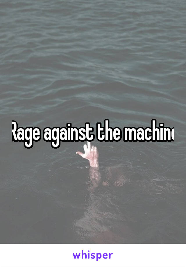 Rage against the machine