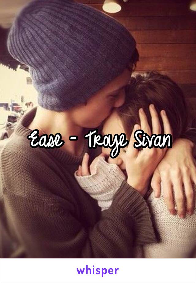 Ease - Troye Sivan