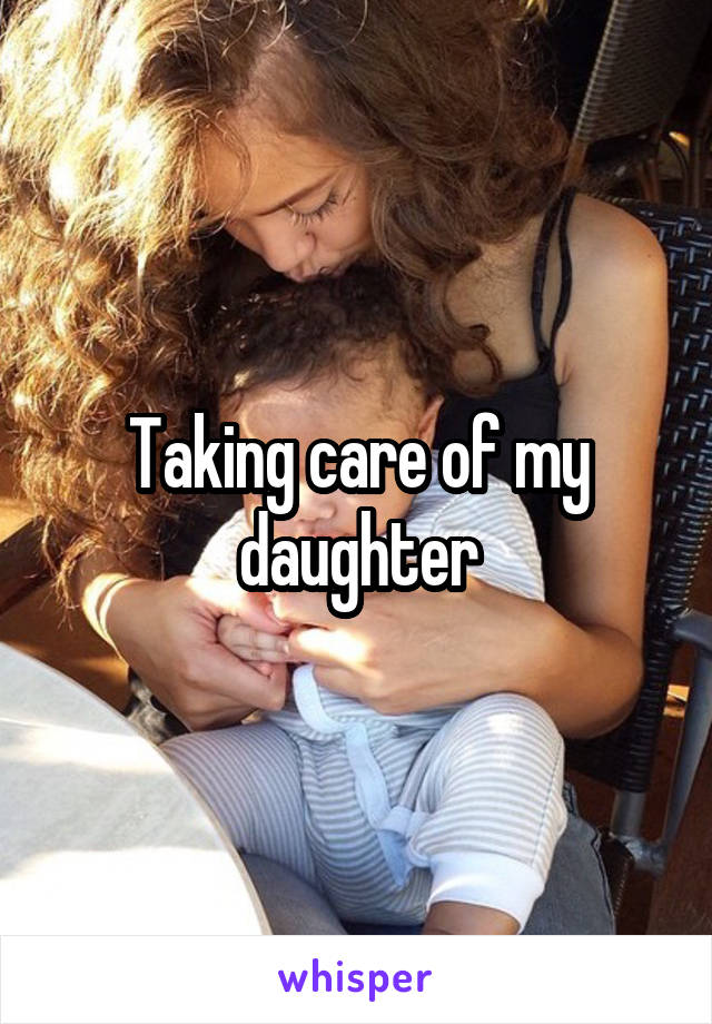 Taking care of my daughter