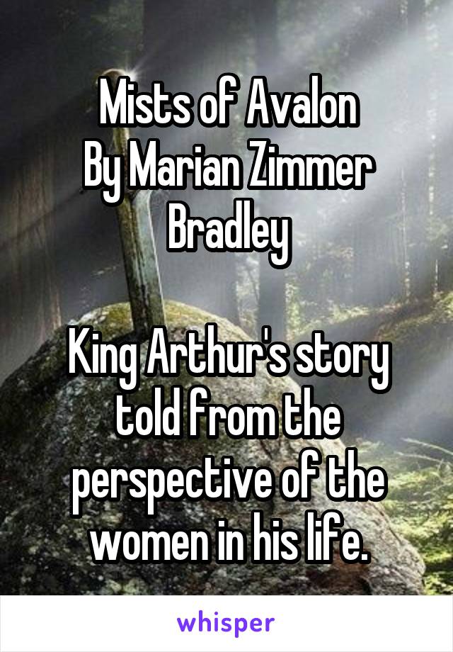 Mists of Avalon
By Marian Zimmer Bradley

King Arthur's story told from the perspective of the women in his life.