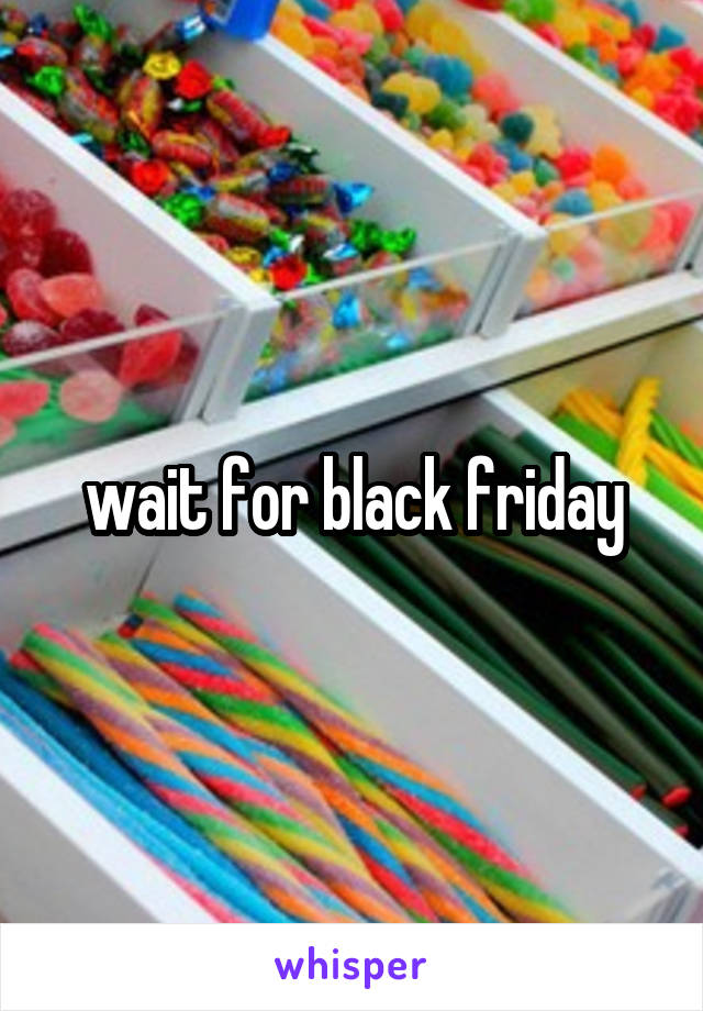 wait for black friday