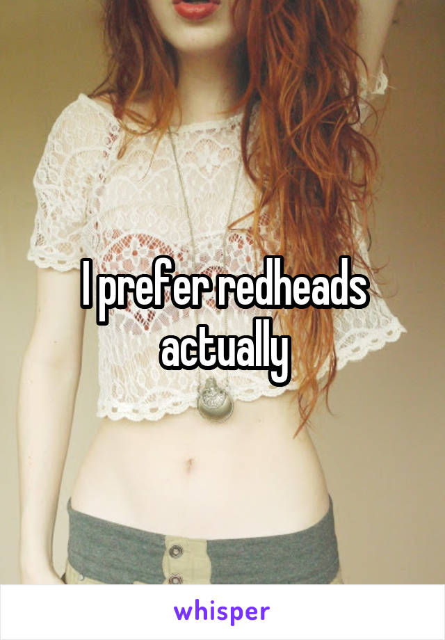 I prefer redheads actually