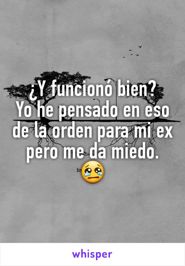 ¿Y funcionó bien?
Yo he pensado en eso de la orden para mi ex pero me da miedo.
😢