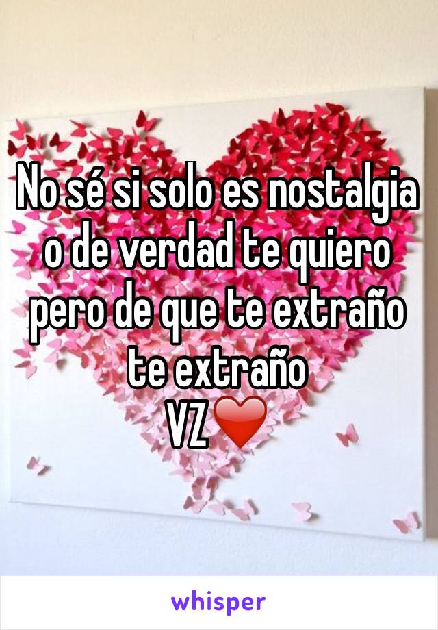 No sé si solo es nostalgia o de verdad te quiero pero de que te extraño te extraño 
VZ❤️