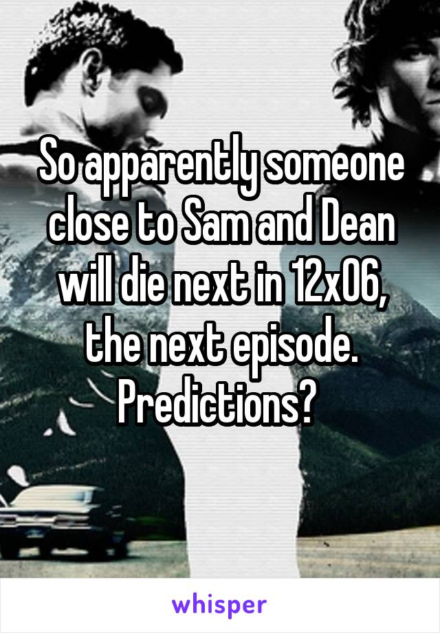 So apparently someone close to Sam and Dean will die next in 12x06, the next episode. Predictions? 
