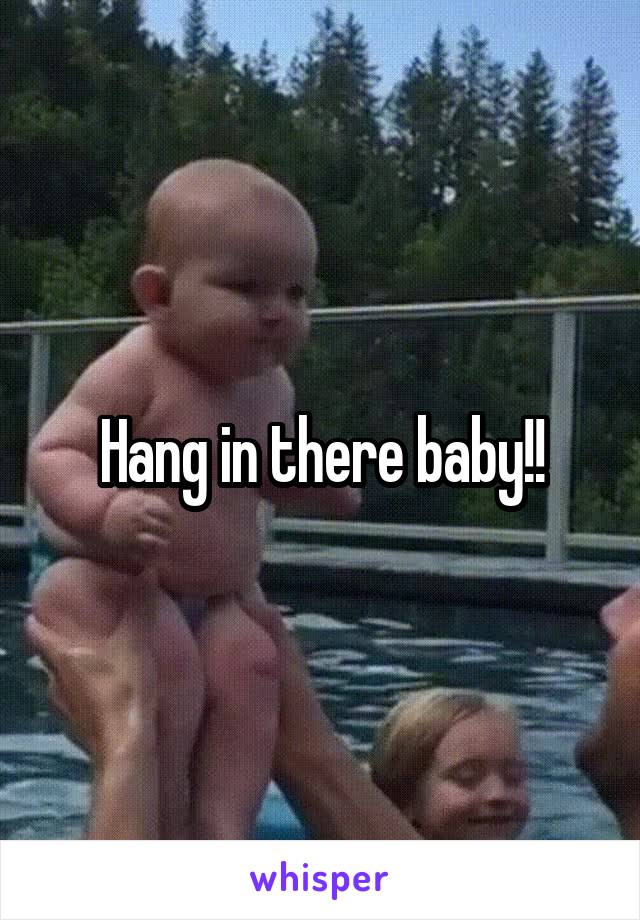 Hang in there baby!!