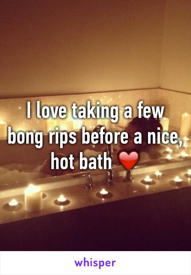 I love taking a few bong rips before a nice, hot bath ❤️