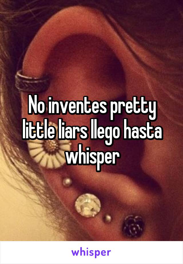 No inventes pretty little liars llego hasta whisper