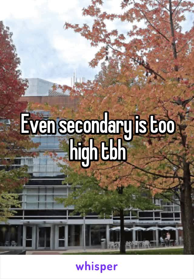 Even secondary is too high tbh