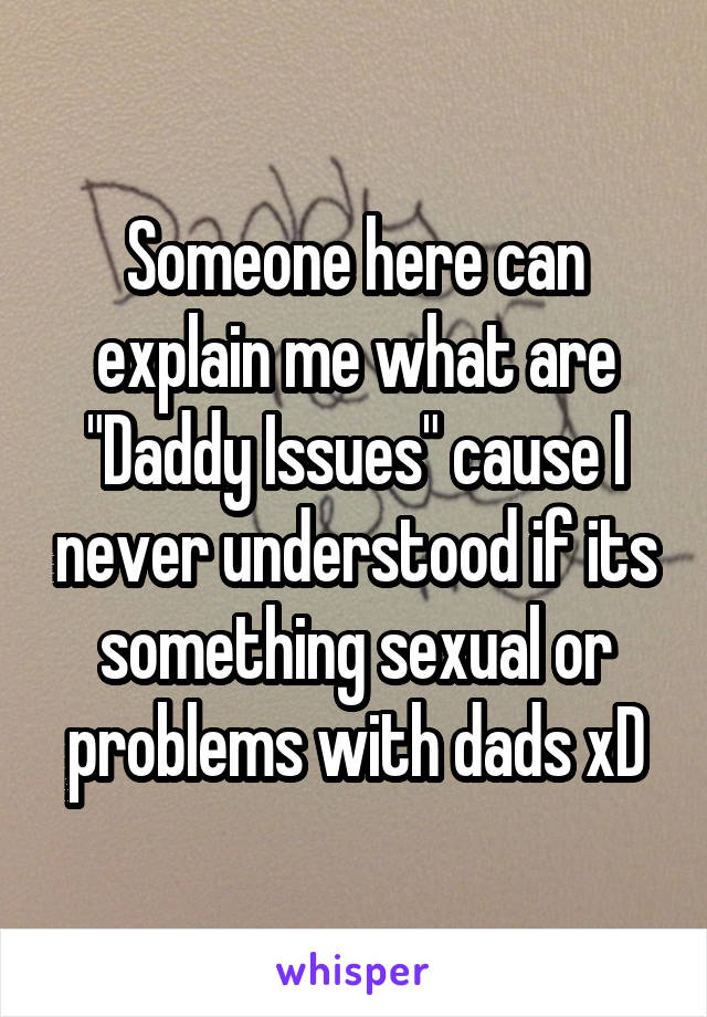 Someone here can explain me what are "Daddy Issues" cause I never understood if its something sexual or problems with dads xD