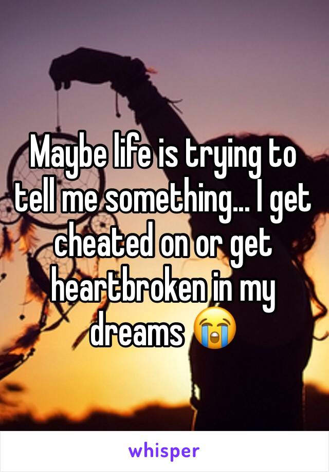 Maybe life is trying to tell me something... I get cheated on or get heartbroken in my dreams 😭