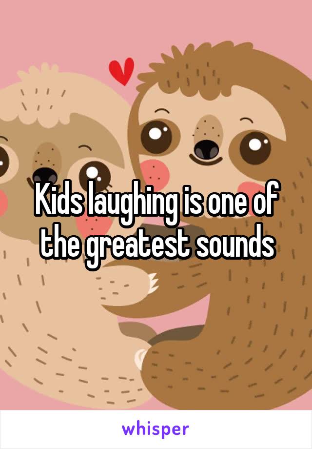 Kids laughing is one of the greatest sounds