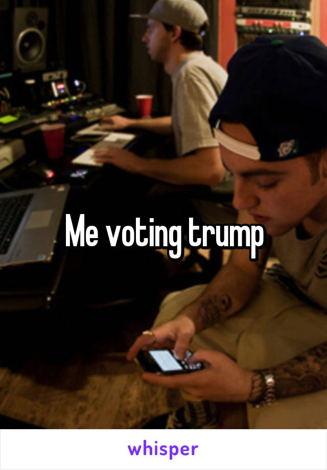 Me voting trump