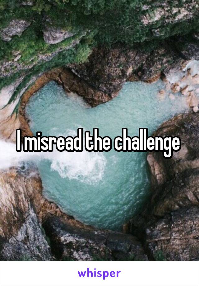 I misread the challenge 